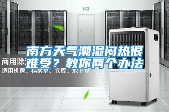 南方天气潮湿闷热很难受？教你两个办法