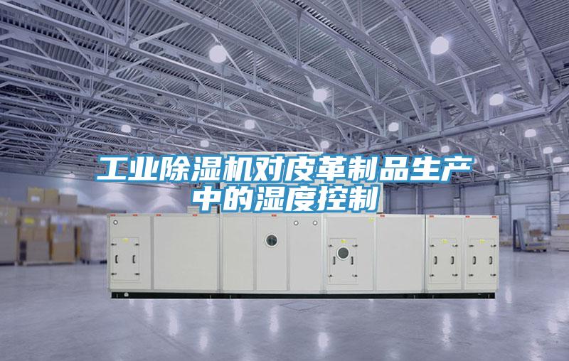 工业小黄片直播视频对皮革制品生产中的湿度控制
