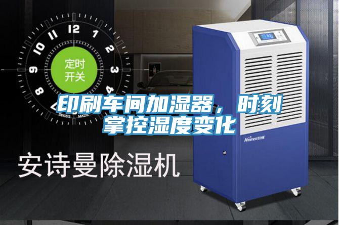 印刷车间加湿器，时刻掌控湿度变化