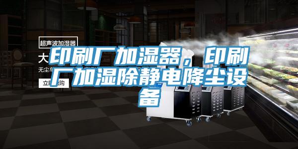 印刷厂加湿器，印刷厂加湿除静电降尘设备