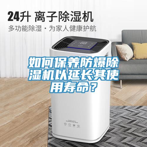 如何保养防爆小黄片直播视频以延长其使用寿命？