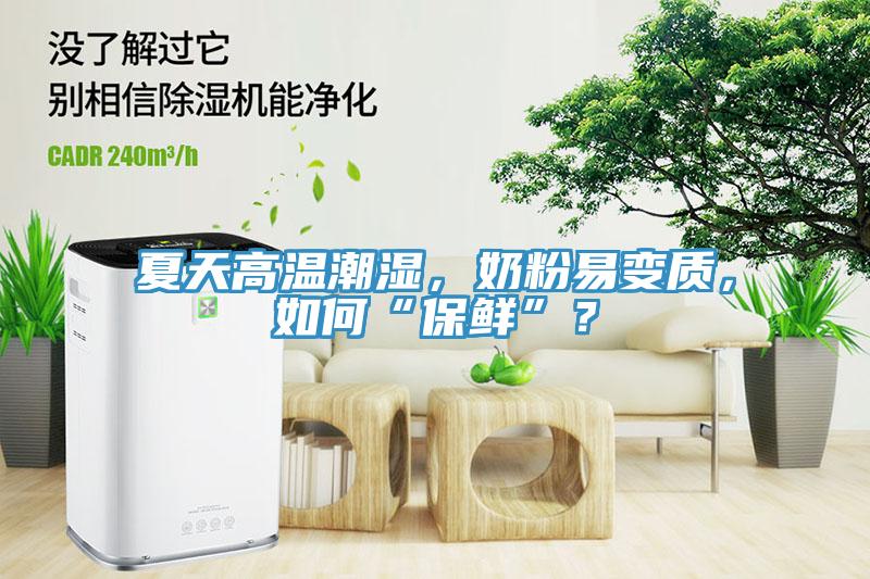 夏天高温潮湿，奶粉易变质，如何“保鲜”？