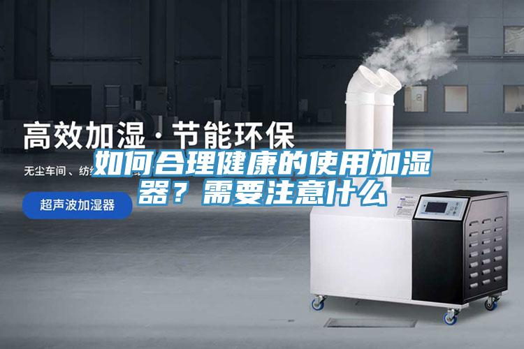 如何合理健康的使用加湿器？需要注意什么
