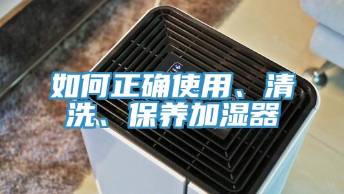 如何正确使用、清洗、保养加湿器