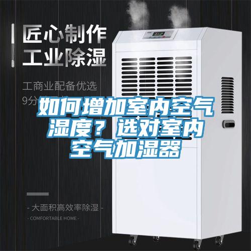 如何增加室内空气湿度？选对室内空气加湿器