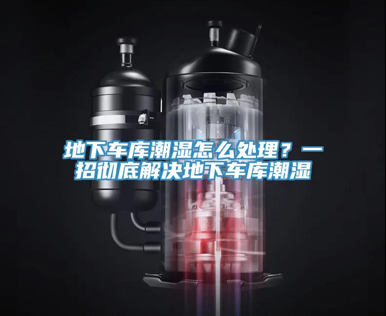 地下车库潮湿怎么处理？一招彻底解决地下车库潮湿