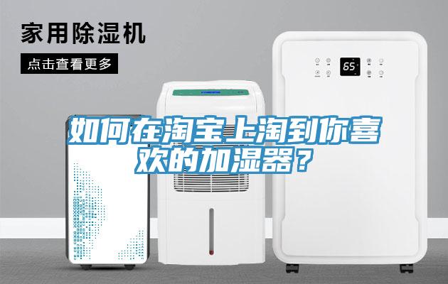 如何在淘宝上淘到你喜欢的加湿器？