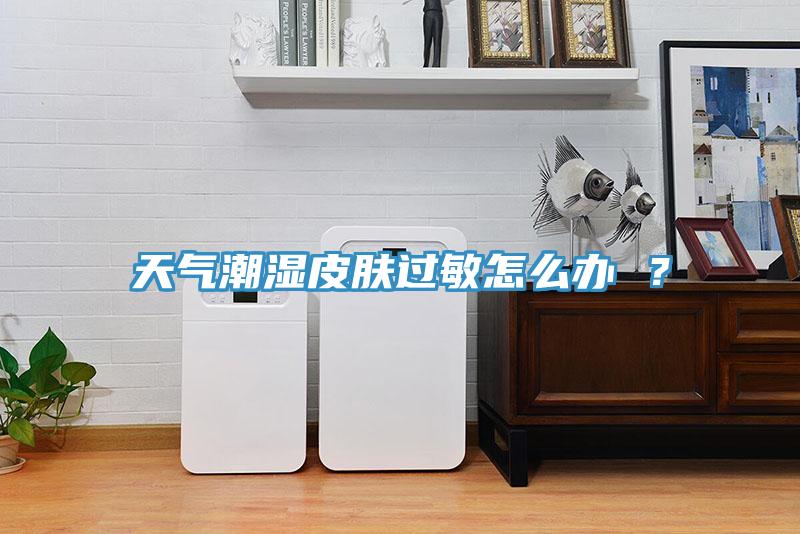 天气潮湿皮肤过敏怎么办 ？