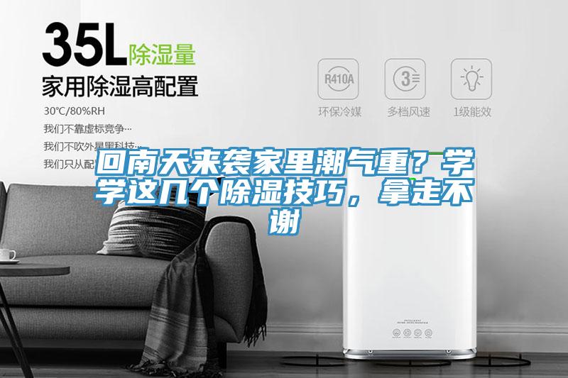 回南天来袭家里潮气重？学学这几个除湿技巧，拿走不谢