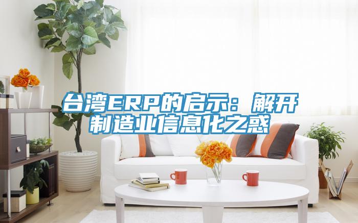 台湾ERP的启示：解开制造业信息化之惑