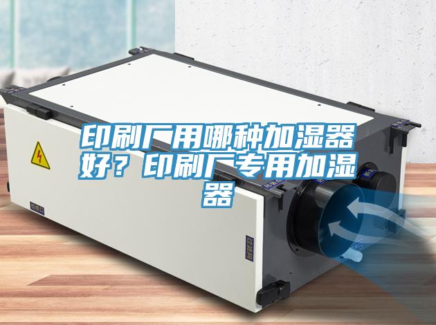 印刷厂用哪种加湿器好？印刷厂专用加湿器