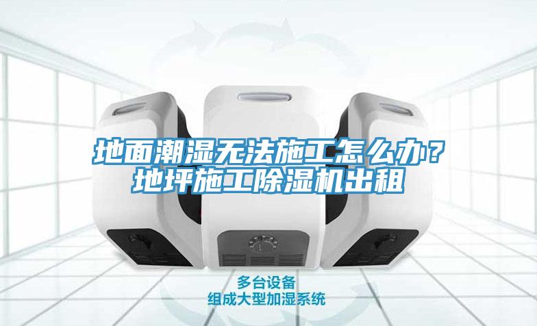 地面潮湿无法施工怎么办？地坪施工小黄片直播视频出租