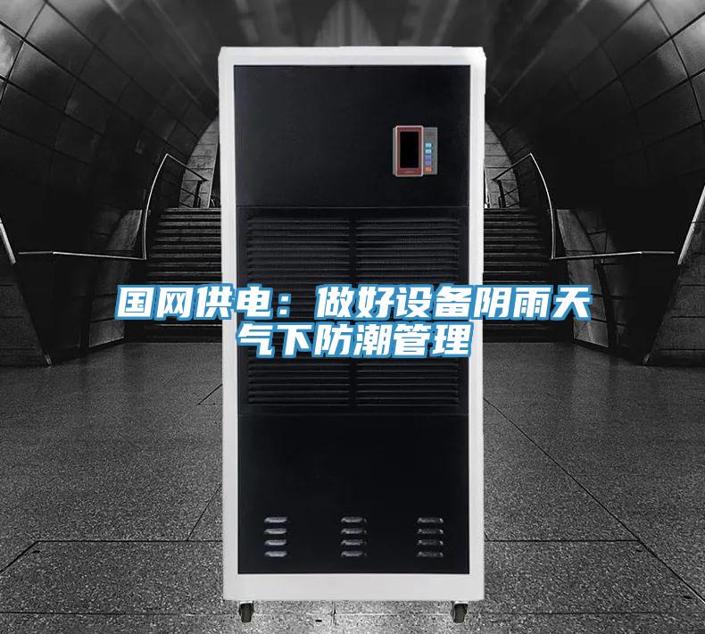 国网供电：做好设备阴雨天气下防潮管理