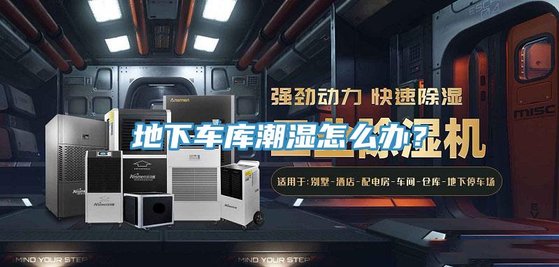 地下车库潮湿怎么办？