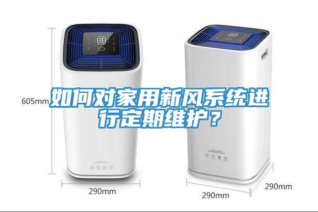 如何对家用新风系统进行定期维护？