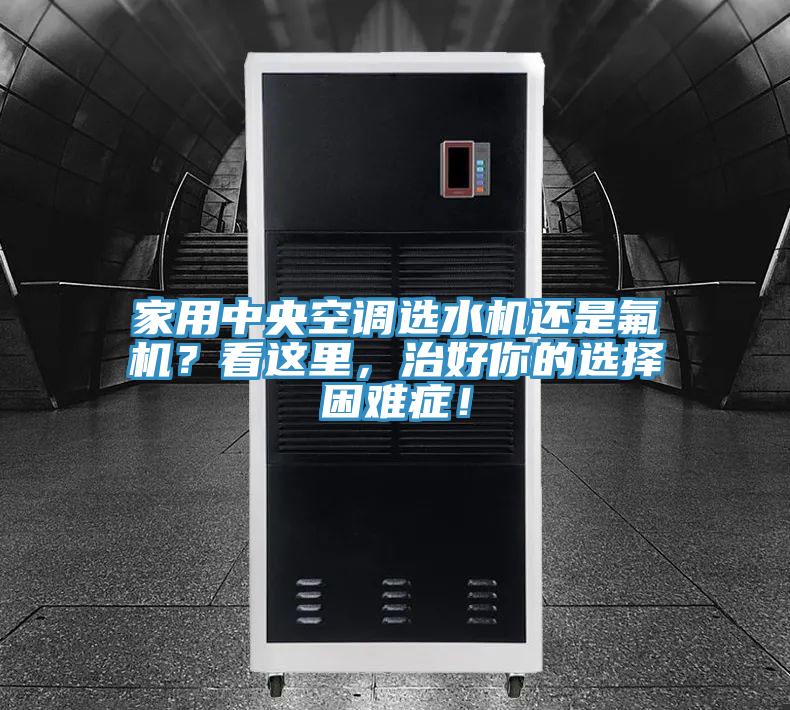 家用中央空调选水机还是氟机？看这里，治好你的选择困难症！
