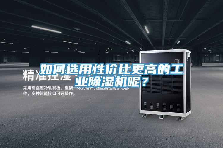 如何选用性价比更高的工业小黄片直播视频呢？