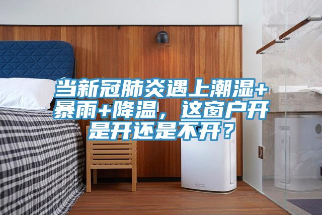 当新冠肺炎遇上潮湿+暴雨+降温，这窗户开是开还是不开？
