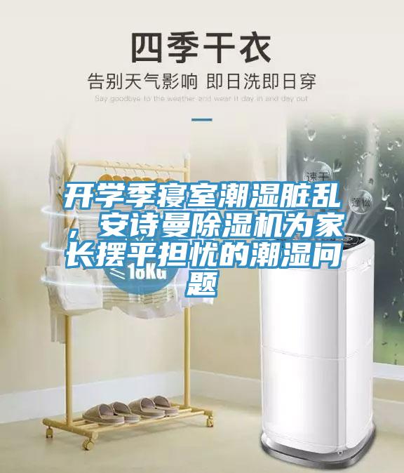 开学季寝室潮湿脏乱，午夜小黄片APP小黄片直播视频为家长摆平担忧的潮湿问题