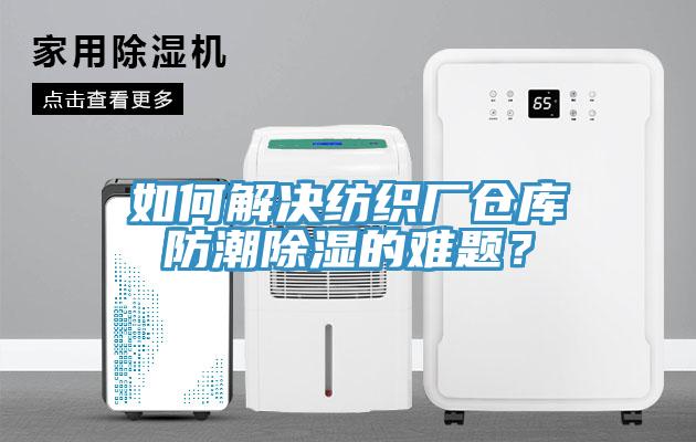 如何解决纺织厂仓库防潮除湿的难题？