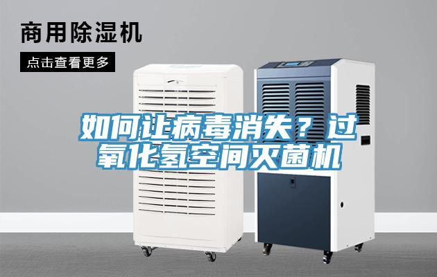 如何让病毒消失？过氧化氢空间灭菌机
