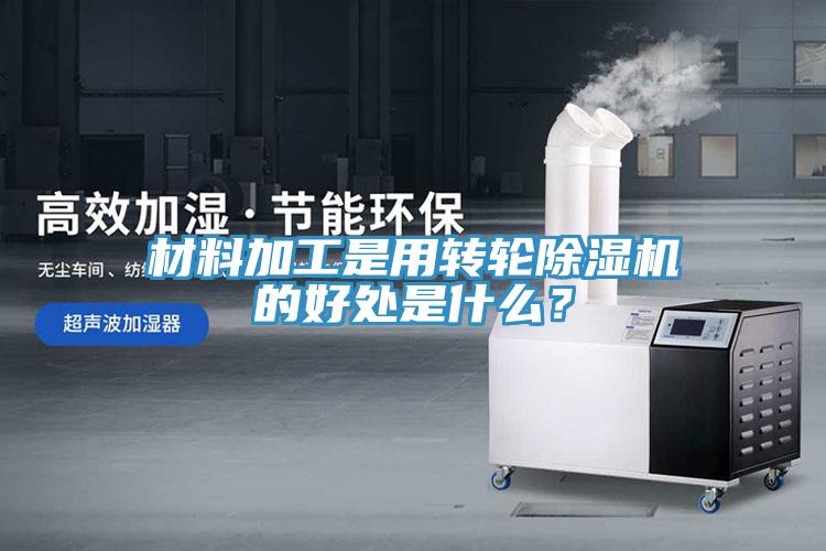 材料加工是用转轮小黄片直播视频的好处是什么？