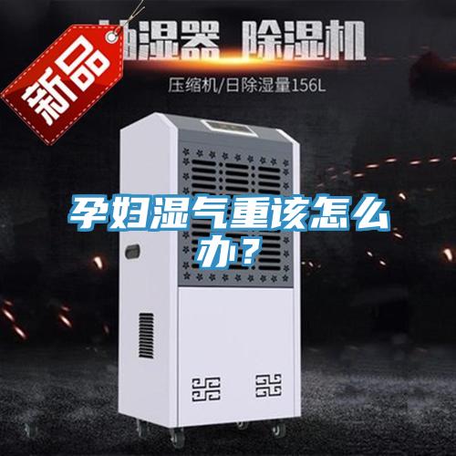 孕妇湿气重该怎么办？