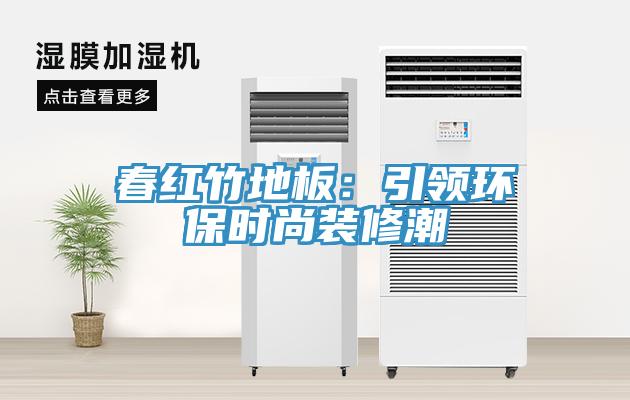 春红竹地板：引领环保时尚装修潮