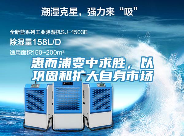 惠而浦变中求胜，以巩固和扩大自身市场