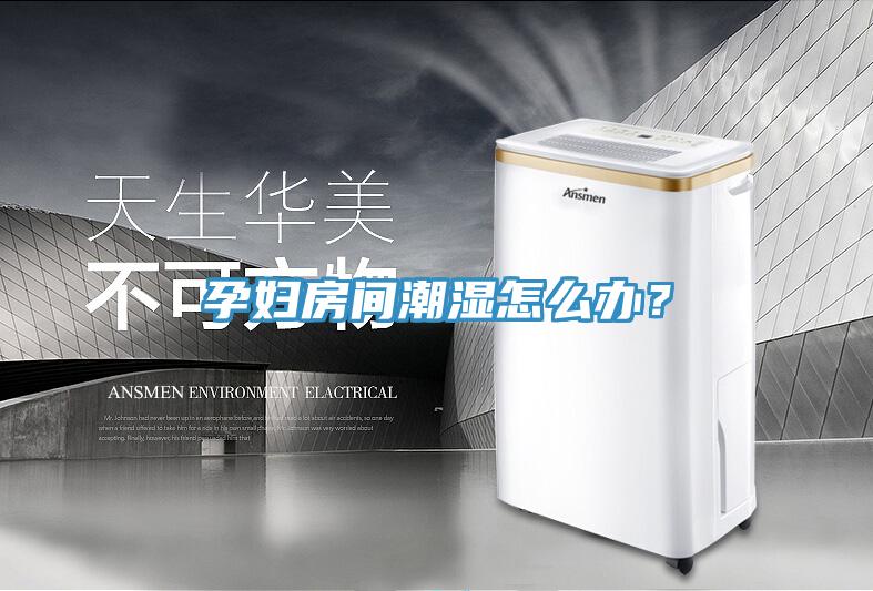 孕妇房间潮湿怎么办？