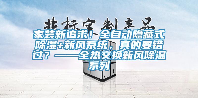 家装新追求！全自动隐藏式除湿+新风系统，真的要错过？——全热交换新风除湿系列