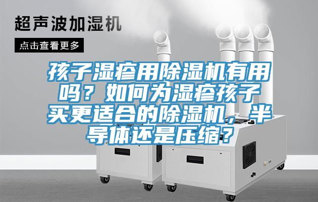孩子湿疹用小黄片直播视频有用吗？如何为湿疹孩子买更适合的小黄片直播视频，半导体还是压缩？