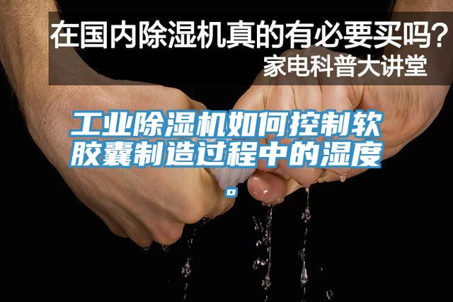 工业小黄片直播视频如何控制软胶囊制造过程中的湿度。