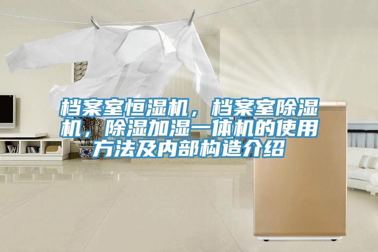 档案室恒湿机，档案室小黄片直播视频，除湿加湿一体机的使用方法及内部构造介绍