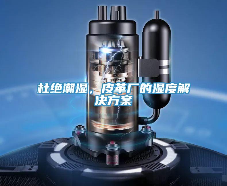 杜绝潮湿，皮革厂的湿度解决方案