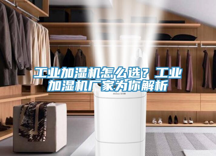 工业加湿机怎么选？工业加湿机厂家为你解析