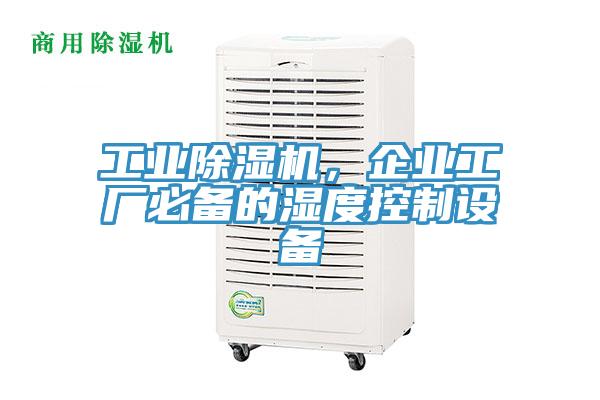 工业小黄片直播视频，企业工厂必备的湿度控制设备