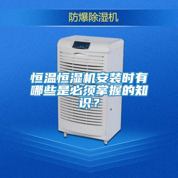 恒温恒湿机安装时有哪些是必须掌握的知识？