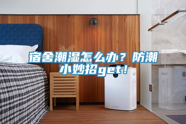 宿舍潮湿怎么办？防潮小妙招get！