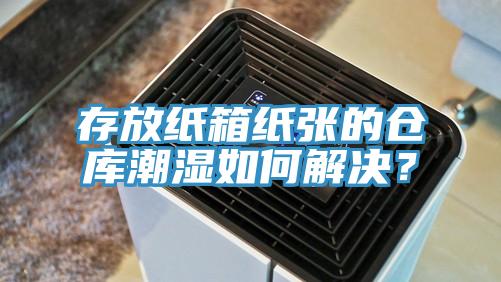 存放纸箱纸张的仓库潮湿如何解决？