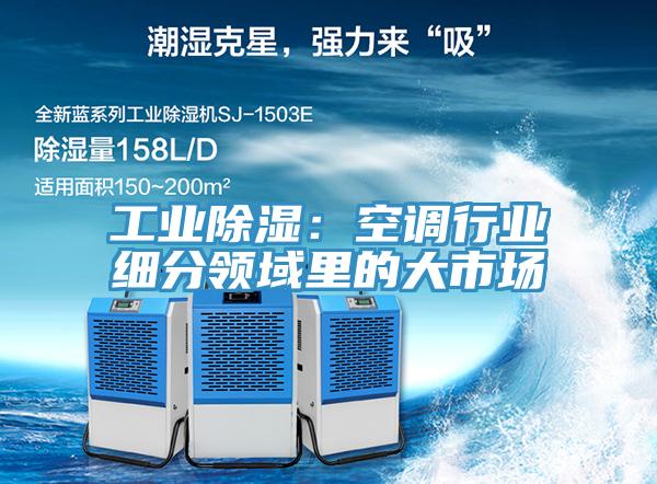 工业除湿：空调行业细分领域里的大市场