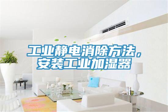 工业静电消除方法，安装工业加湿器