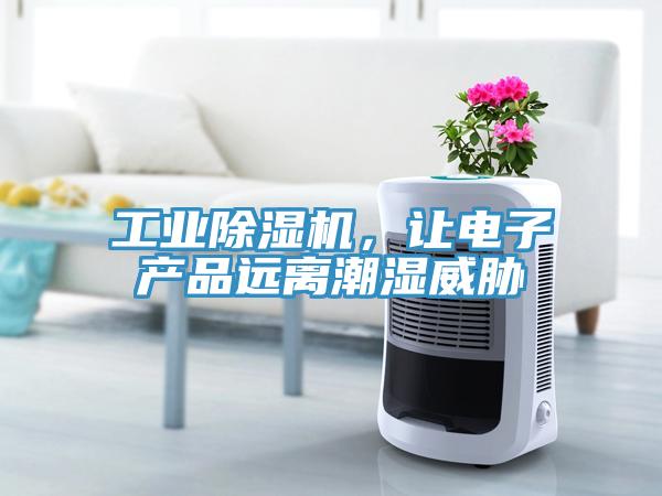 工业小黄片直播视频，让电子产品远离潮湿威胁