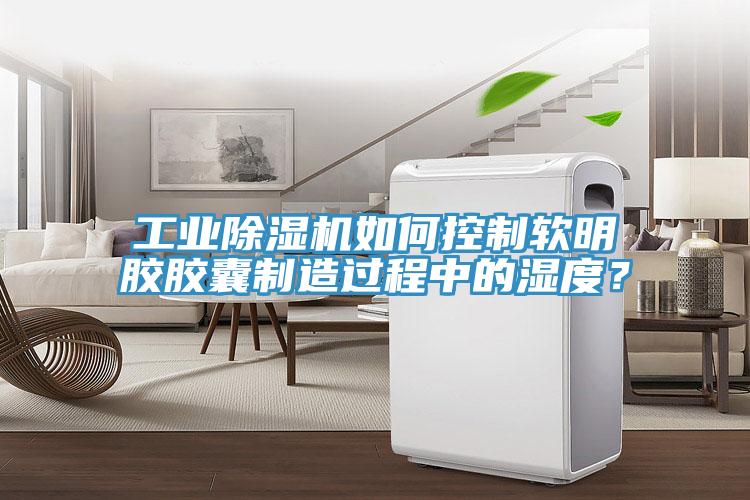 工业小黄片直播视频如何控制软明胶胶囊制造过程中的湿度？
