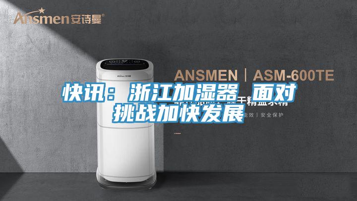 快讯：浙江加湿器 面对挑战加快发展