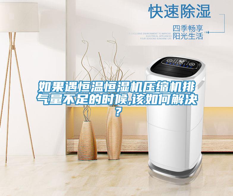 如果遇恒温恒湿机压缩机排气量不足的时候,该如何解决？