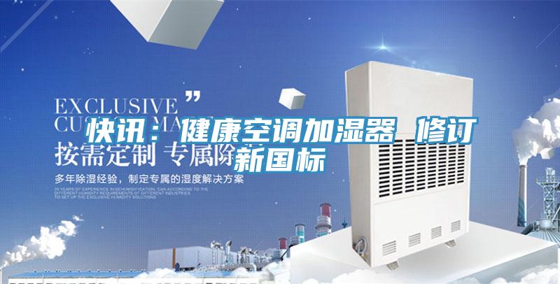 快讯：健康空调加湿器 修订新国标