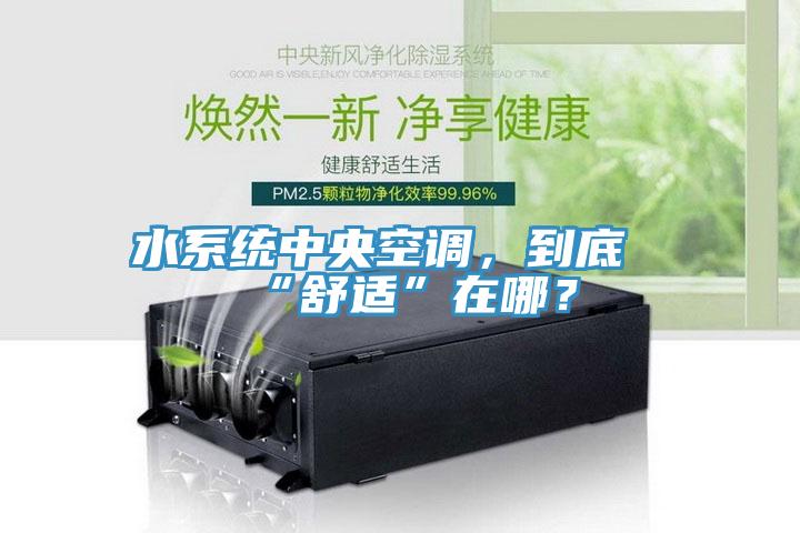 水系统中央空调，到底“舒适”在哪？