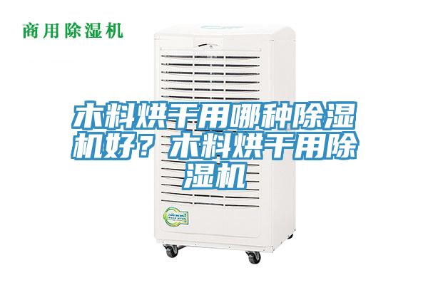木料烘干用哪种小黄片直播视频好？木料烘干用小黄片直播视频