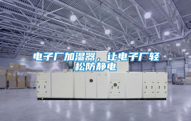电子厂加湿器，让电子厂轻松防静电